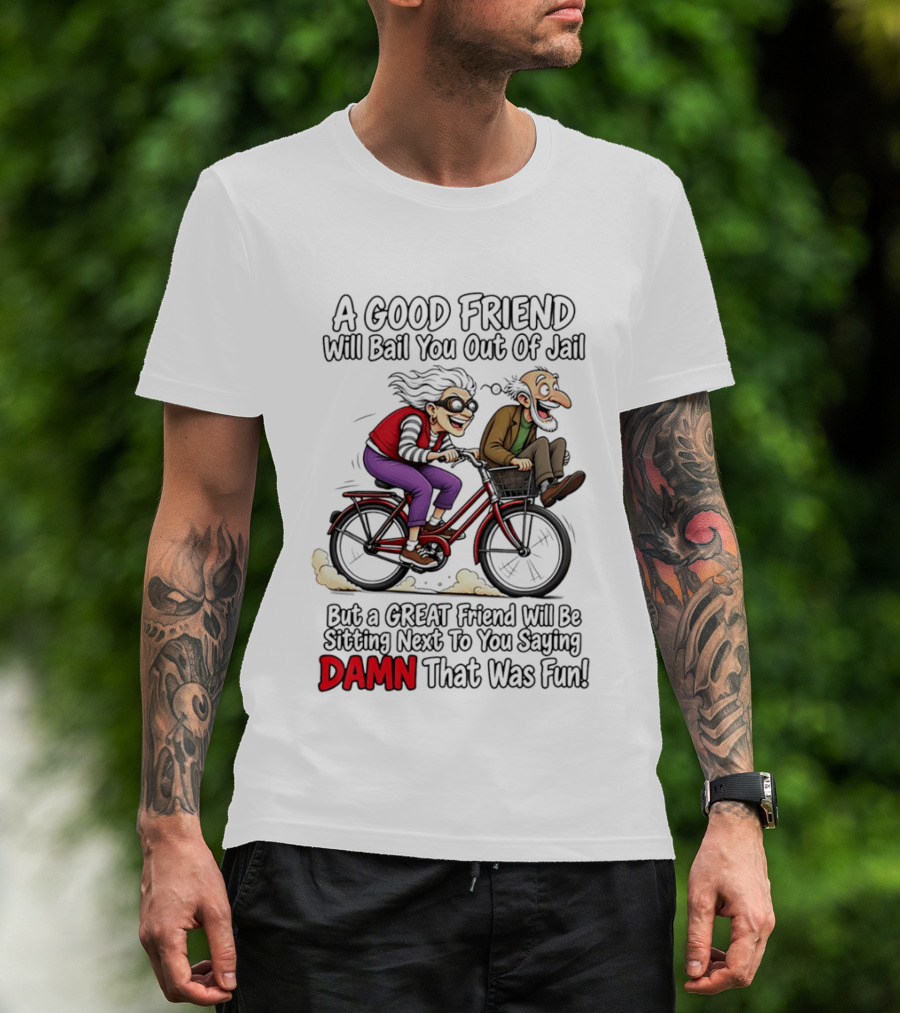 A Good Friend Will Bail You Out Of Jail Great Friend Sitting Next To You Saying Damn That Was Fun T-Shirt