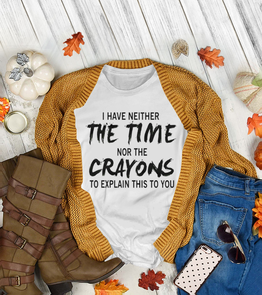 I Have Neither The Time Nor The Crayons To Explain This To You T-Shirt