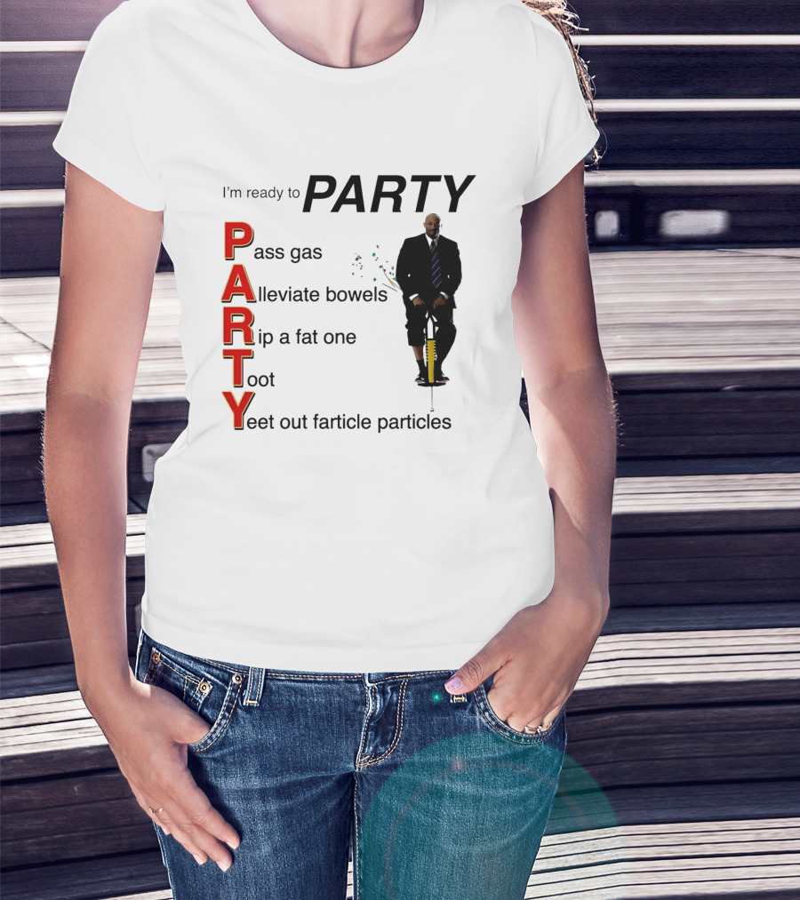 I'm Ready To Party Pass Gas Alleviate Bowels Rip A Fat One Toot Yeet Out Farticle Particles T-Shirt