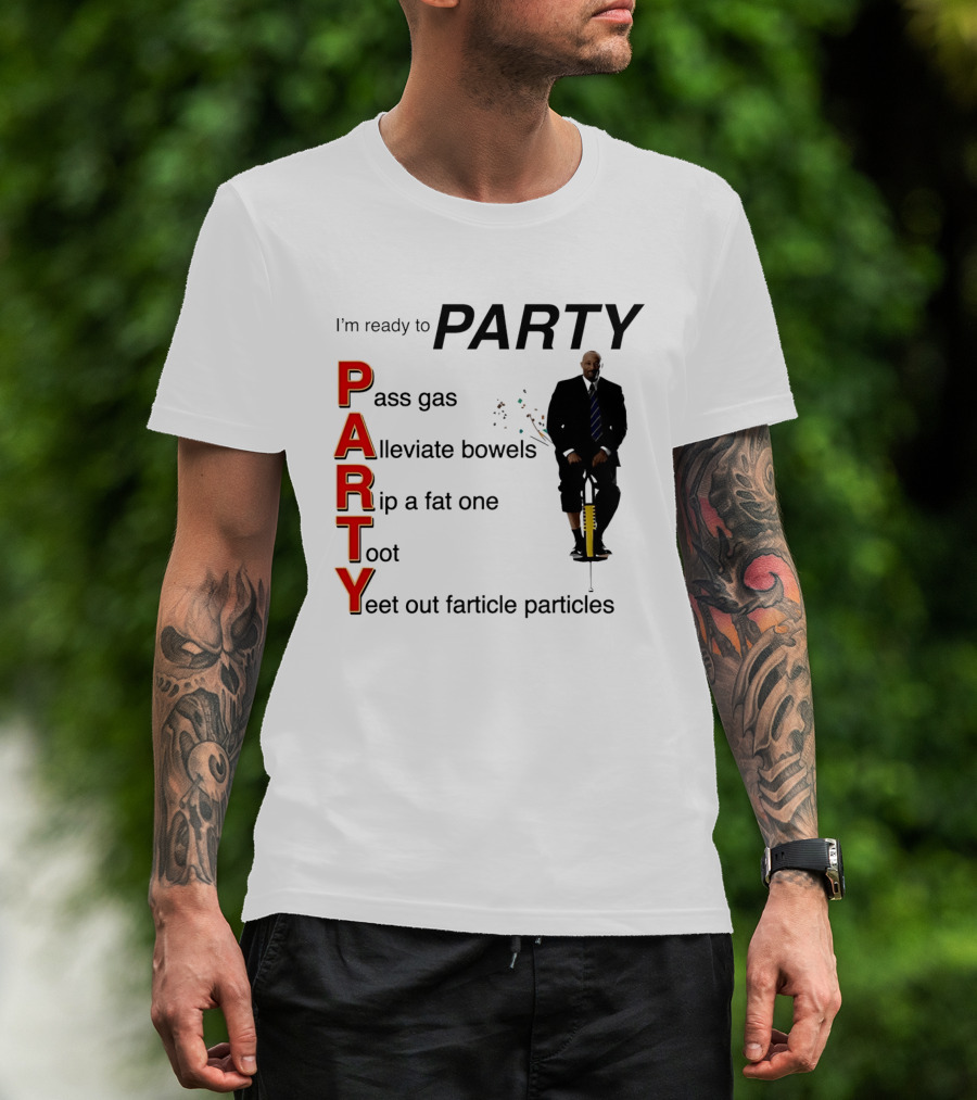 I'm Ready To Party Pass Gas Alleviate Bowels Rip A Fat One Toot Yeet Out Farticle Particles T-Shirt