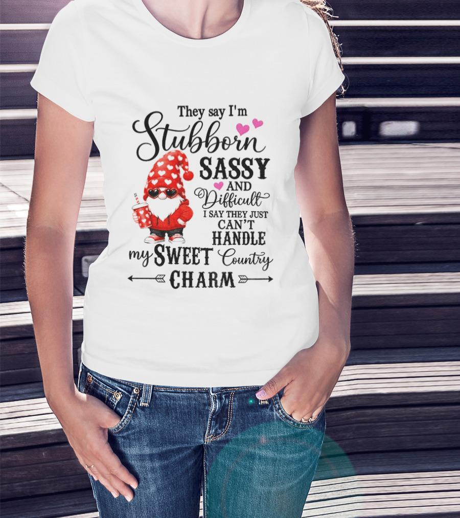 They Say I'm Stubborn Sassy And Difficult I Say They Just Can't Handle My Sweet Country Charm Gnome T-Shirt