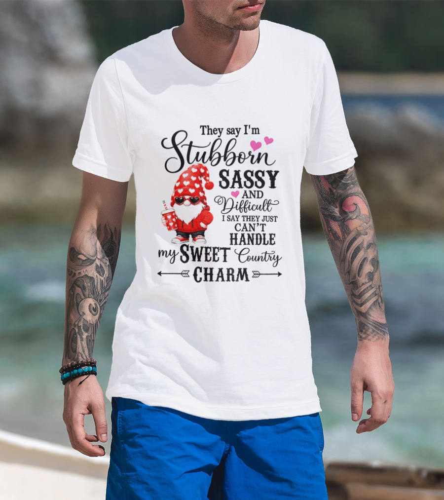 They Say I'm Stubborn Sassy And Difficult I Say They Just Can't Handle My Sweet Country Charm Gnome T-Shirt