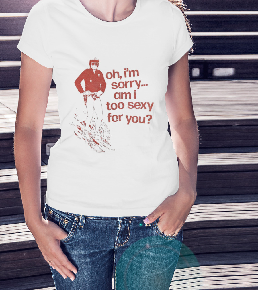 Oh I'm Sorry Am I Too Sexy For You Skiing T-Shirt