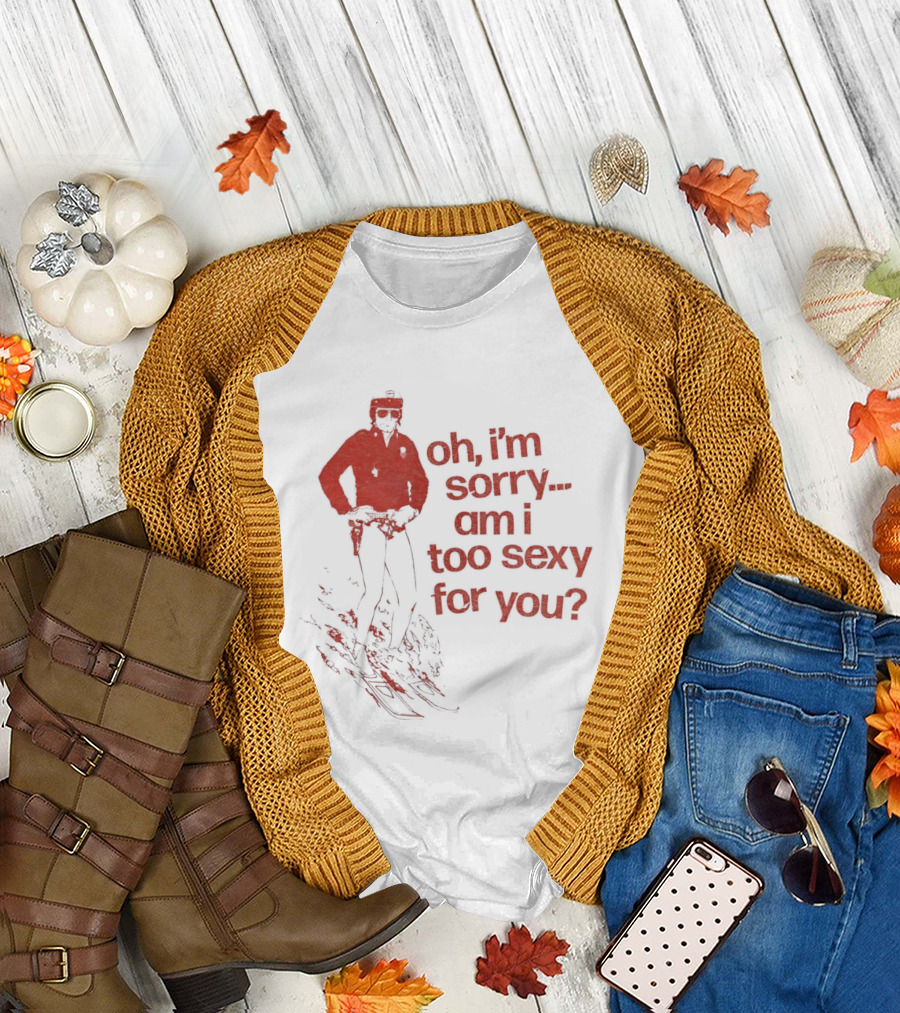 Oh I'm Sorry Am I Too Sexy For You Skiing T-Shirt