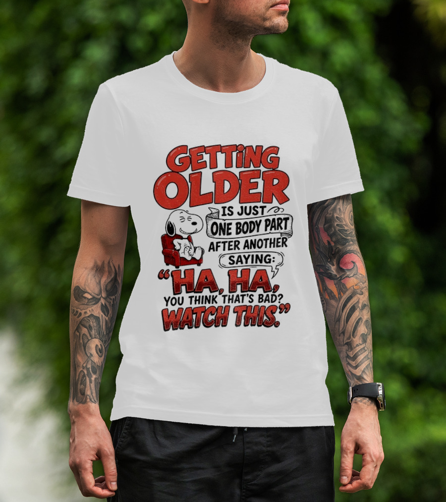 Snoopy Getting Older Is Just One Body Part After Another Saying Ha Ha You Think That's Bad This T-Shirt