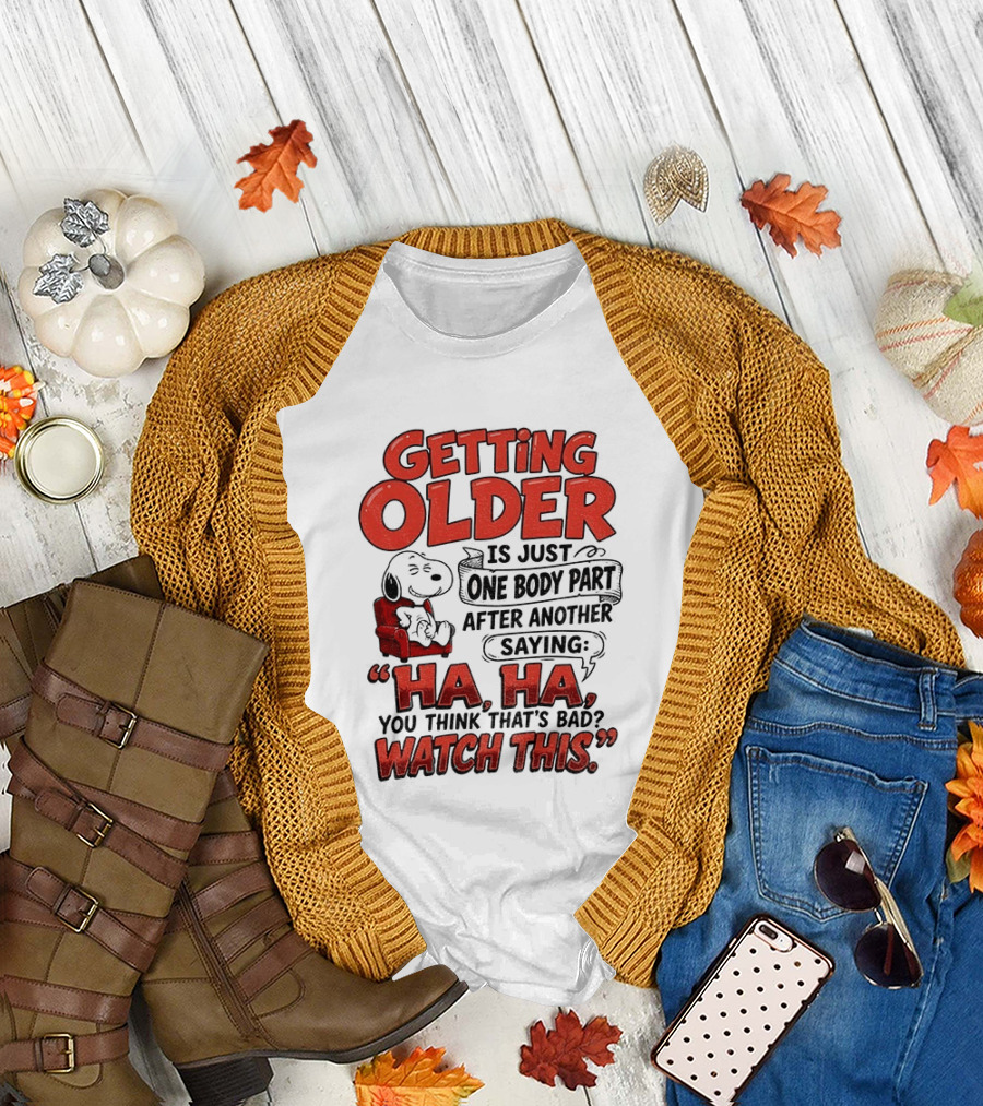 Snoopy Getting Older Is Just One Body Part After Another Saying Ha Ha You Think That's Bad This T-Shirt