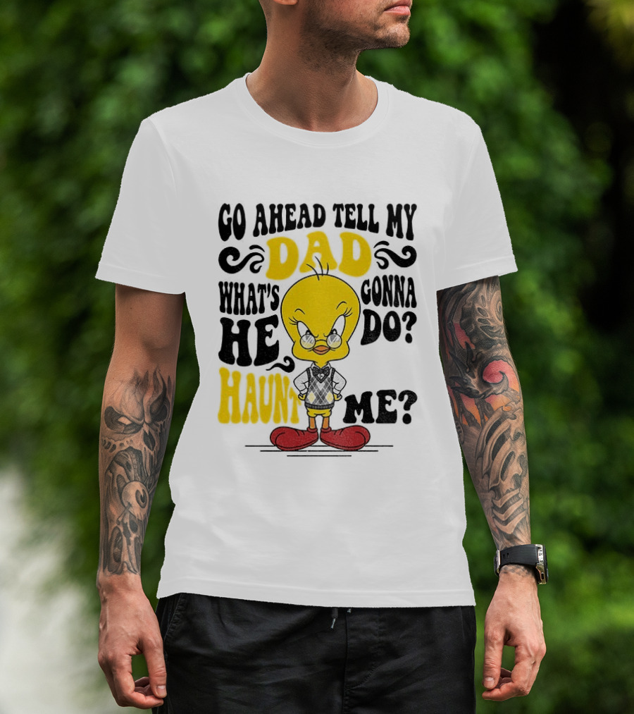 Tweety Bird Go Ahead Tell My Dad What's He Gonna Do Haunt Me T-Shirt
