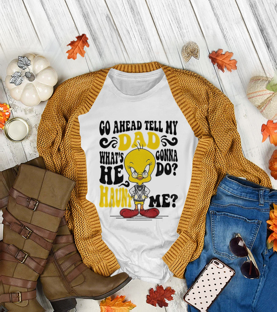 Tweety Bird Go Ahead Tell My Dad What's He Gonna Do Haunt Me T-Shirt