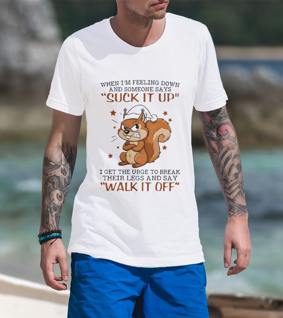 When I'm Feeling Down Angry Cartoon Squirrel Suck It Up Break Their Legs Walk It Off T-Shirt