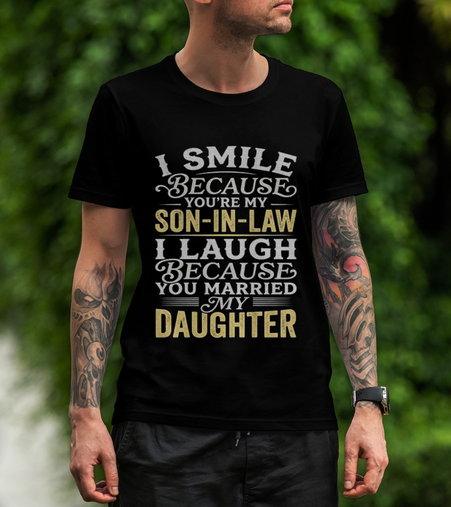 I Smile Because You're My Son In Law I Laugh Because You Married My Daughter T-Shirt