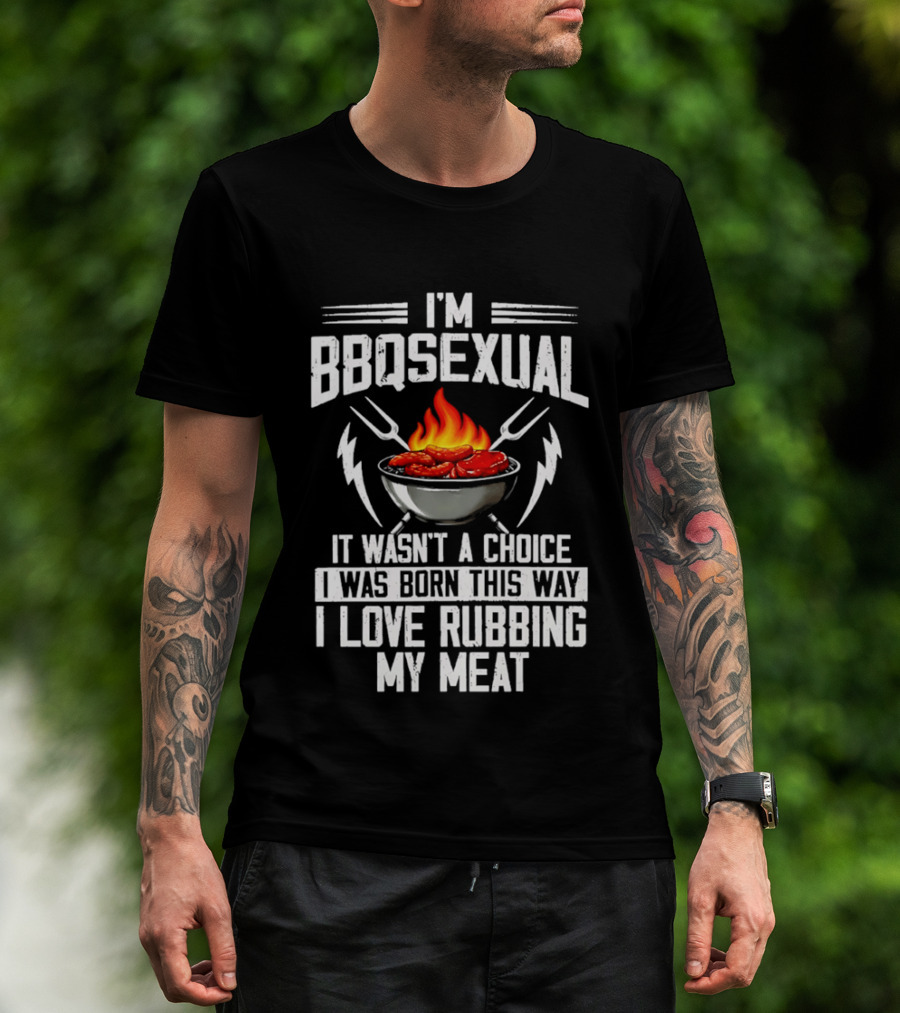 I'm BBQsexual Born This Way Love Rubbing My Meat T-Shirt