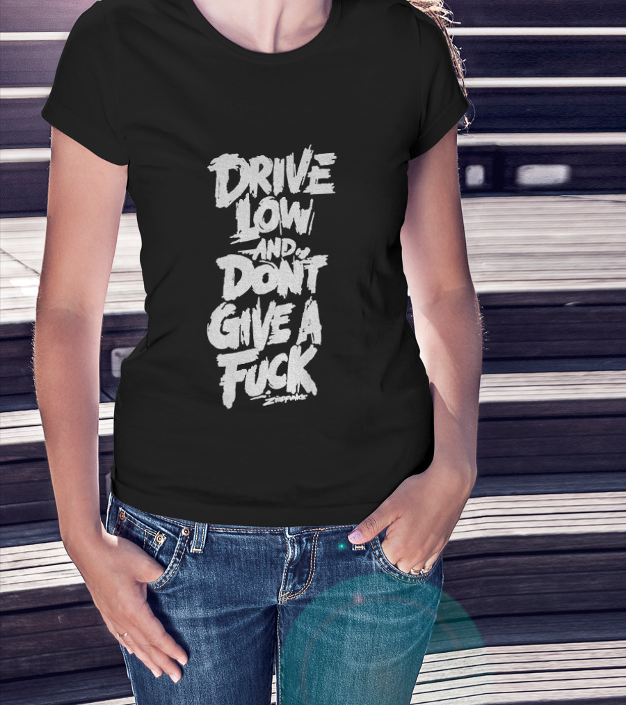 Drive Low And Don't Give A Fuck T-Shirt