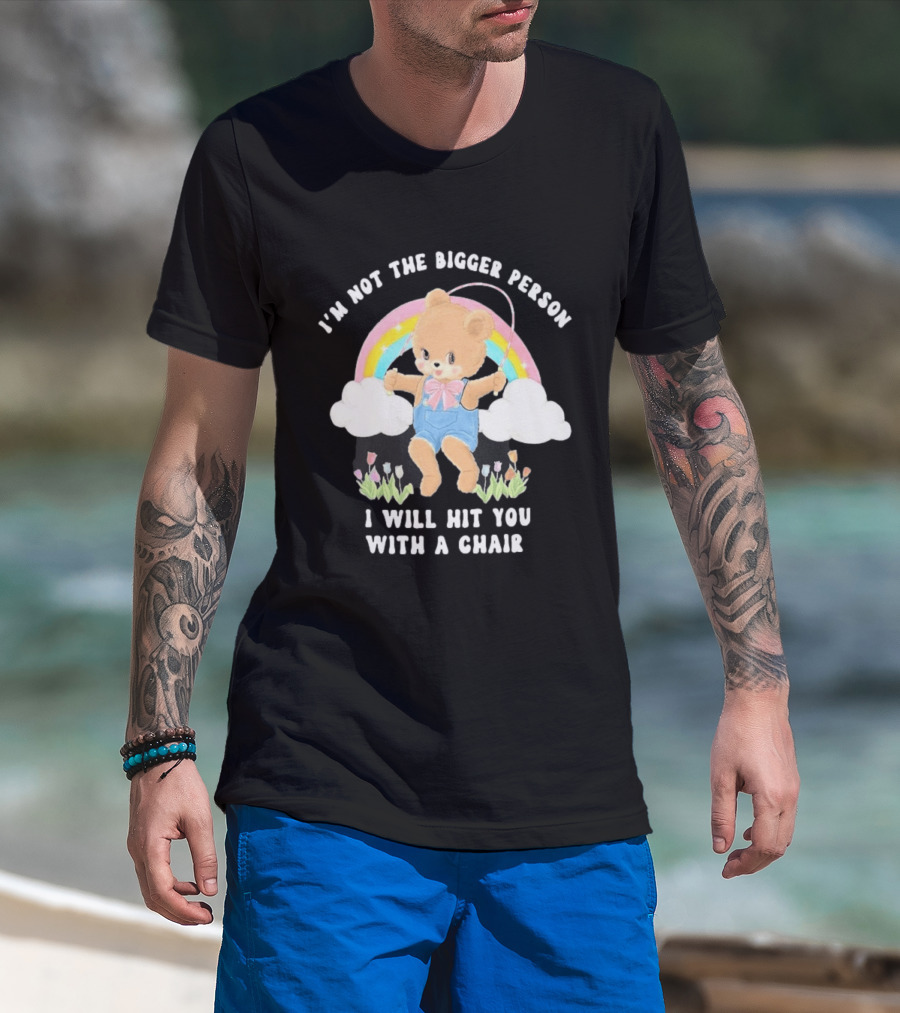 I'm Not The Bigger Person Cute Bear Rainbow Clouds I Will Hit You With A Chair T-Shirt