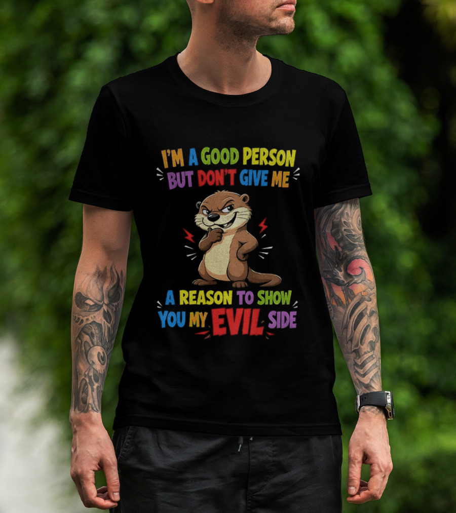 I'm A Good Person But Don't Give Me A Reason To Show You My Evil Side Otter T-Shirt