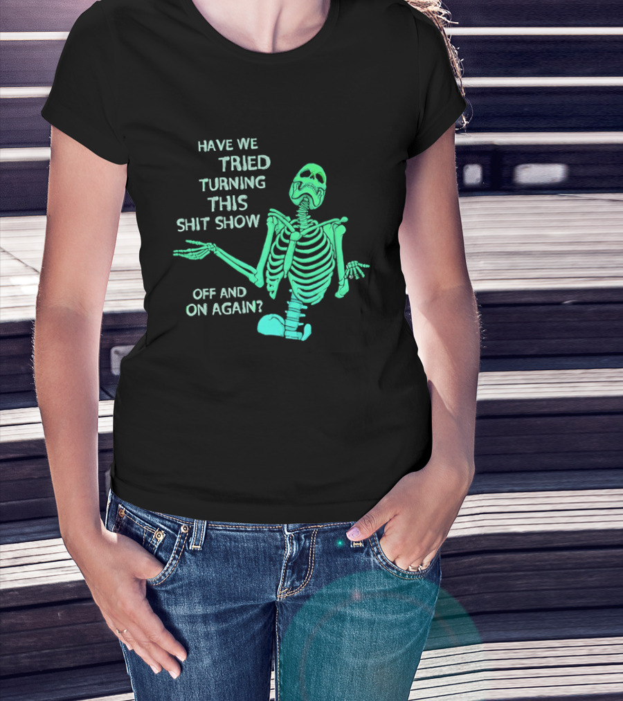 Have We Tried Turning This Shit Show Off And On Again Green Skeleton Shrugging T-Shirt