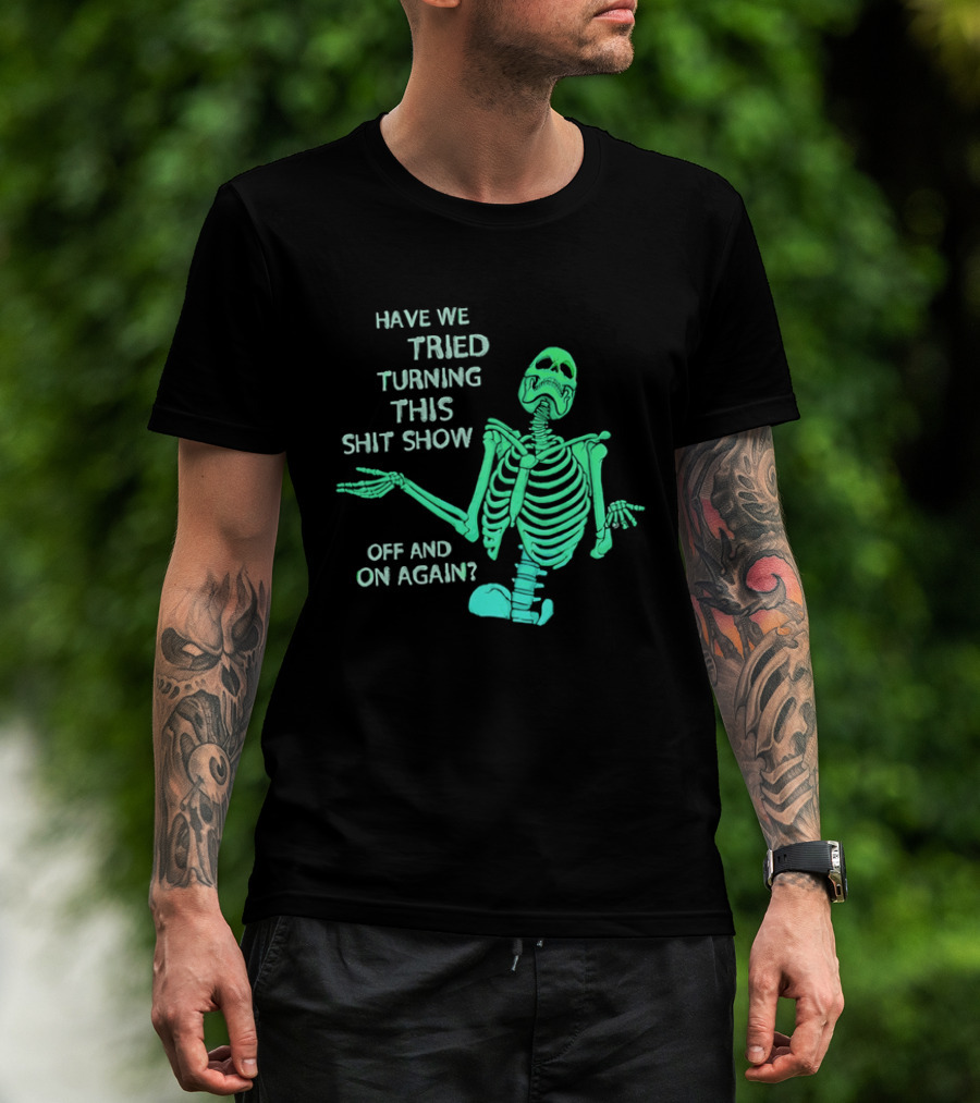 Have We Tried Turning This Shit Show Off And On Again Green Skeleton Shrugging T-Shirt