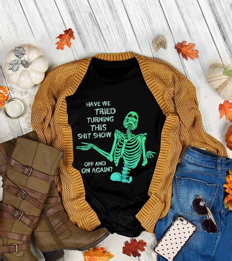 Have We Tried Turning This Shit Show Off And On Again Green Skeleton Shrugging T-Shirt