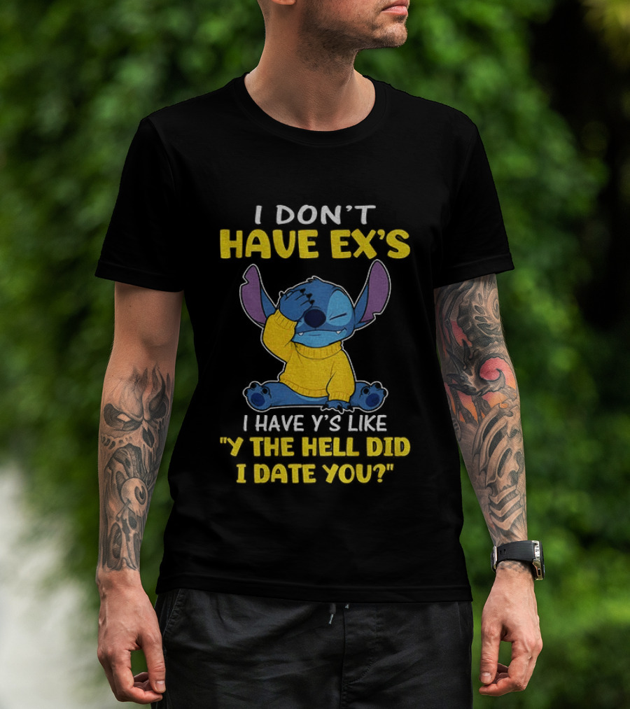 Stitch I Don't Have Ex's I Have Y's Like Y The Hell Did I Date You Sweater Fun T-Shirt