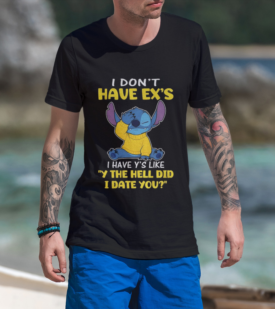 Stitch I Don't Have Ex's I Have Y's Like Y The Hell Did I Date You Sweater Fun T-Shirt