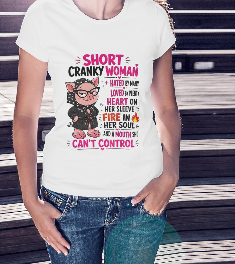 Short Cranky Woman Hated By Many Loved By Plenty Heart On Her Sleeve Fire In Her Soul Mouth She Can't Control T-Shirt