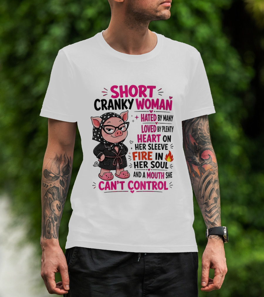 Short Cranky Woman Hated By Many Loved By Plenty Heart On Her Sleeve Fire In Her Soul Mouth She Can't Control T-Shirt