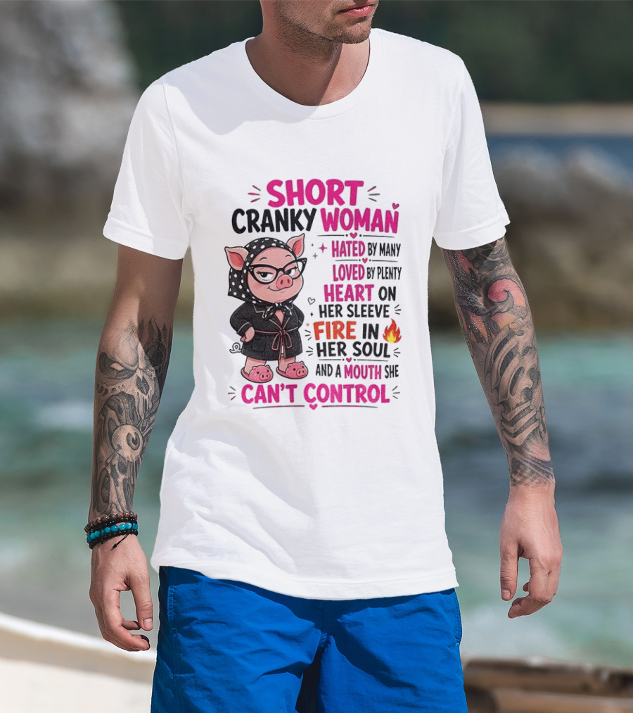 Short Cranky Woman Hated By Many Loved By Plenty Heart On Her Sleeve Fire In Her Soul Mouth She Can't Control T-Shirt