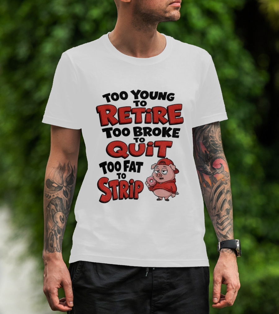 Too Young To Retire Too Broke To Quit Too Fat To Strip Pig T-Shirt