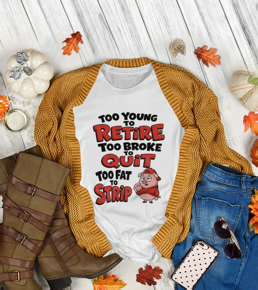 Too Young To Retire Too Broke To Quit Too Fat To Strip Pig T-Shirt