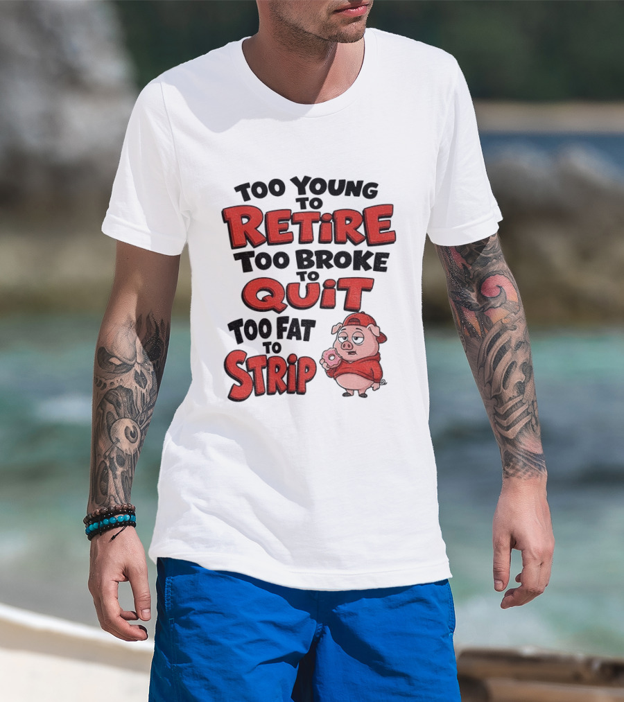 Too Young To Retire Too Broke To Quit Too Fat To Strip Pig T-Shirt