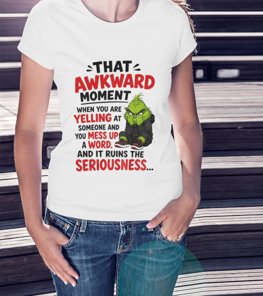 Grinch That Awkward Moment When You Are Yelling At Someone And You Mess Up A Word And It Ruins The Seriousness T-Shirt