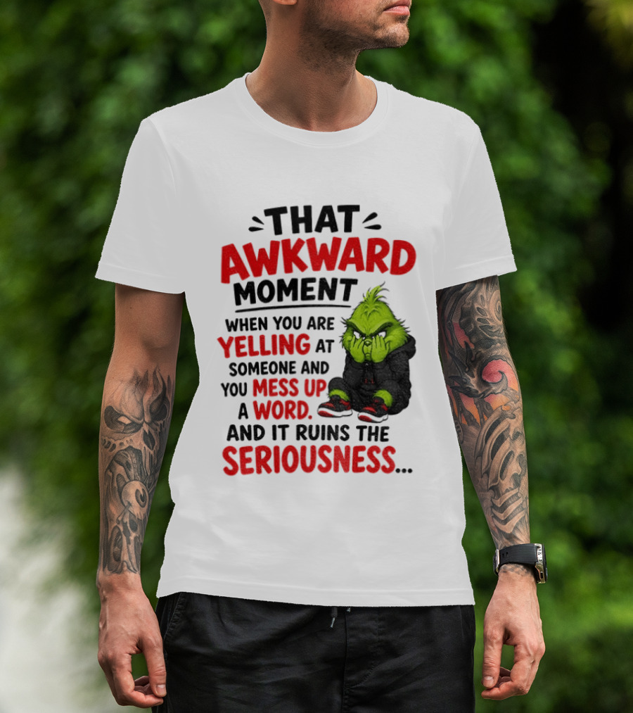 Grinch That Awkward Moment When You Are Yelling At Someone And You Mess Up A Word And It Ruins The Seriousness T-Shirt