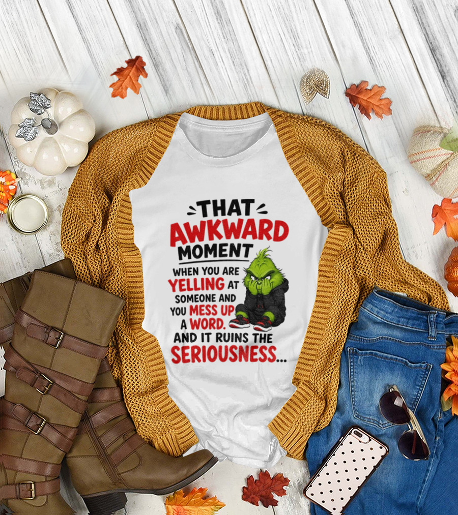 Grinch That Awkward Moment When You Are Yelling At Someone And You Mess Up A Word And It Ruins The Seriousness T-Shirt