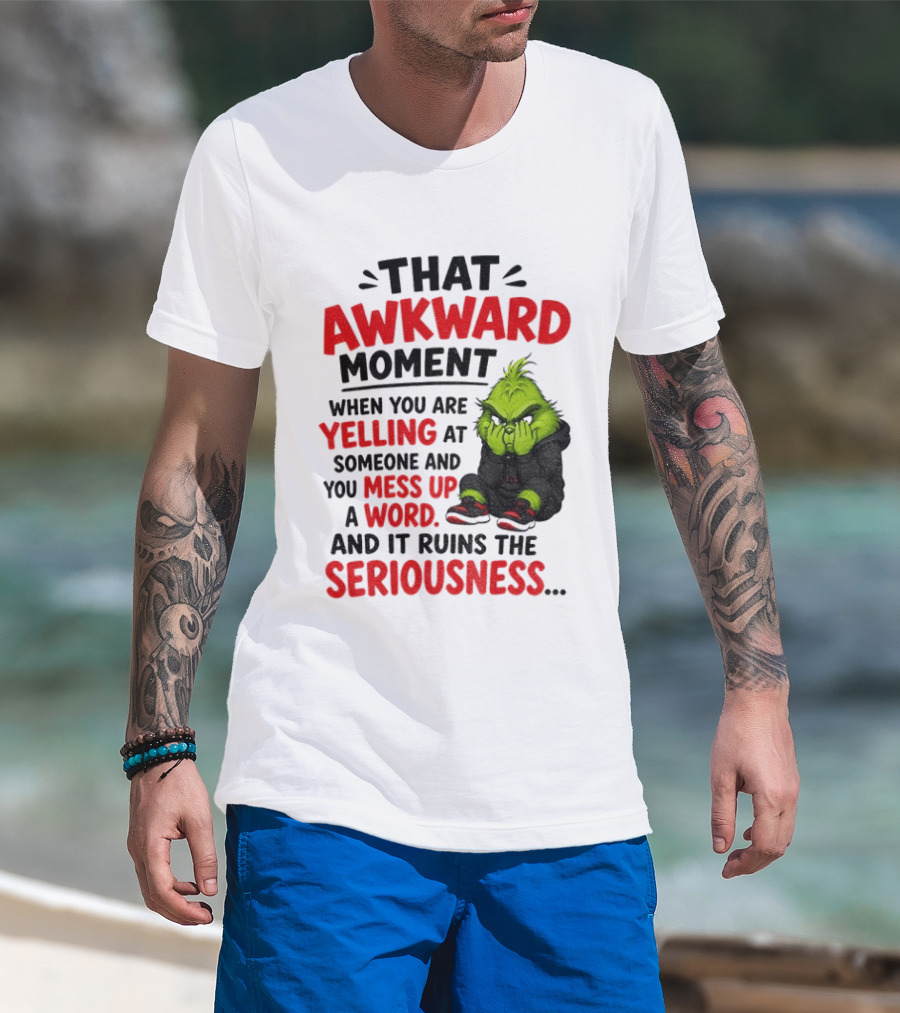 Grinch That Awkward Moment When You Are Yelling At Someone And You Mess Up A Word And It Ruins The Seriousness T-Shirt