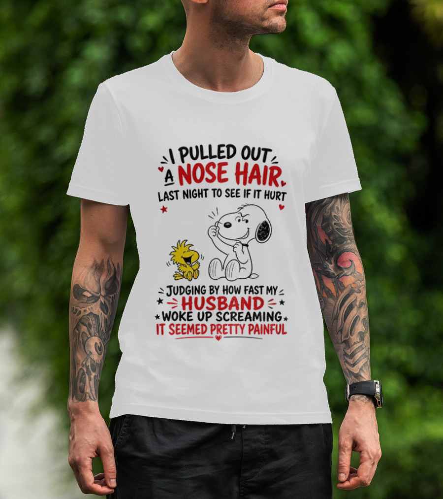 I Pulled Out A Nose Hair Last Night To See If It Hurt Snoopy Woodstock Judging By How Fast My Husband Woke Up Screaming It Seemed Pretty Painful T-Shirt