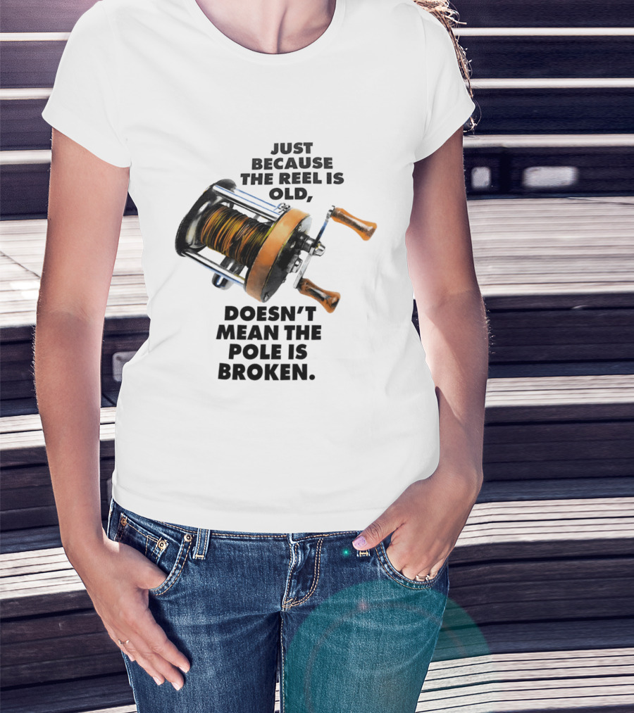 Just Because The Reel Is Old Doesn't Mean The Pole Is Broken Vintage Fishing Rod Humor T-Shirt
