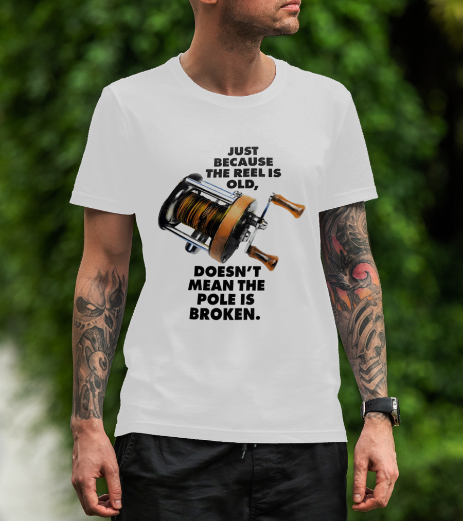 Just Because The Reel Is Old Doesn't Mean The Pole Is Broken Vintage Fishing Rod Humor T-Shirt