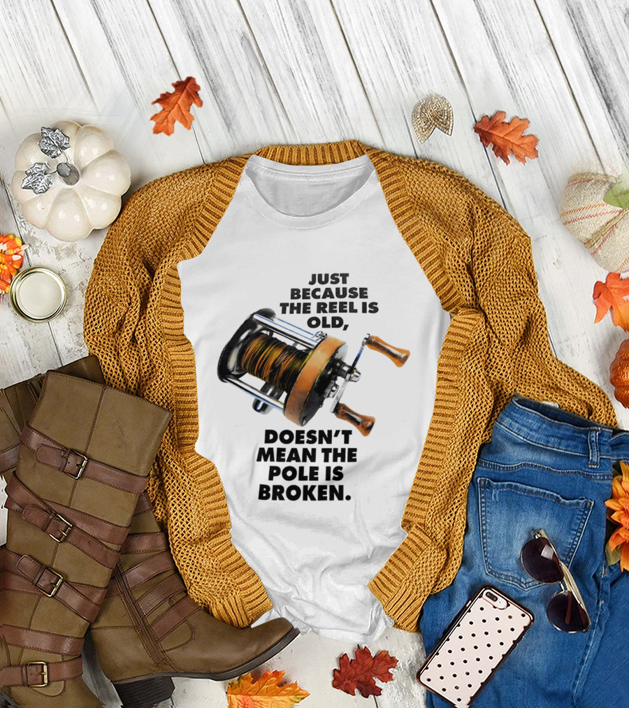 Just Because The Reel Is Old Doesn't Mean The Pole Is Broken Vintage Fishing Rod Humor T-Shirt