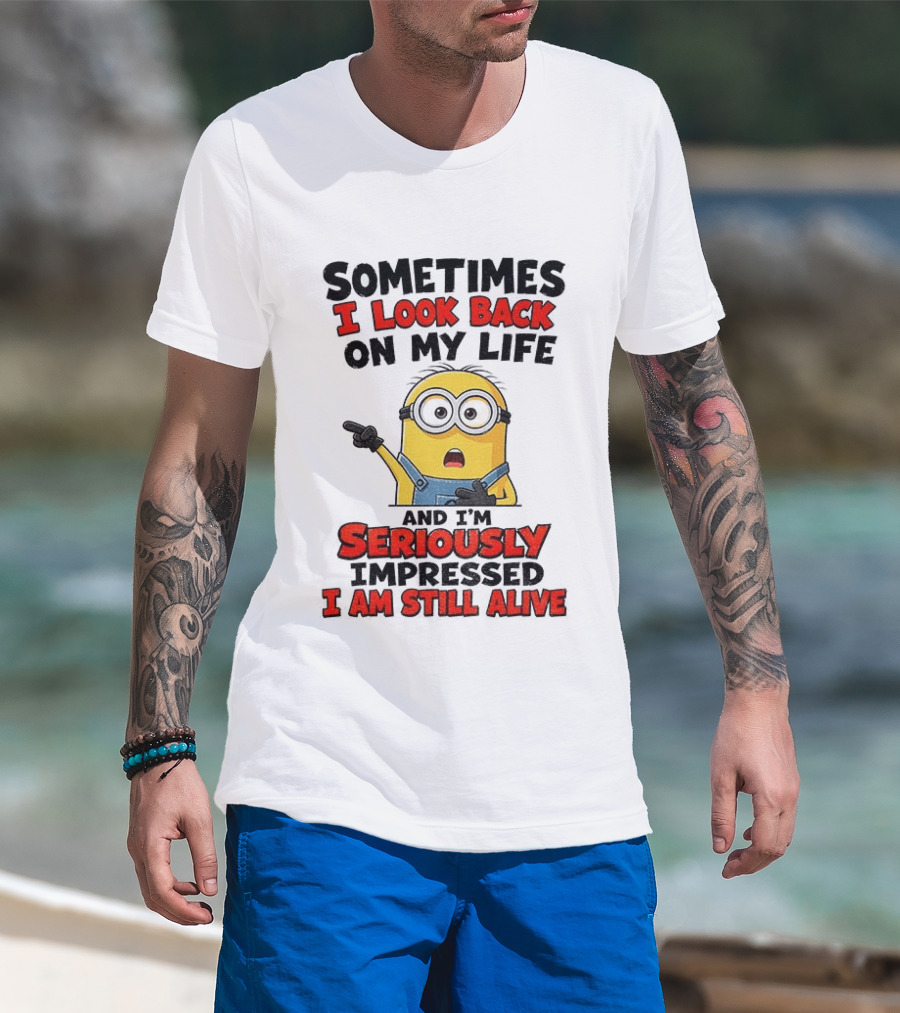 Sometimes I Look Back On My Life And I'm Seriously Impressed I Am Still Alive Minion T-Shirt