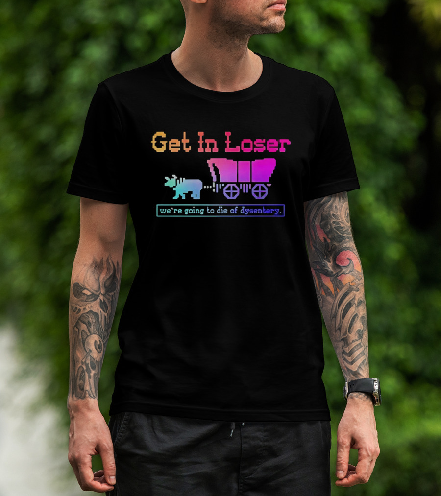 Get In Loser We're Going To Die Of Dysentery Oregon Trail Retro Gaming Meme T-Shirt