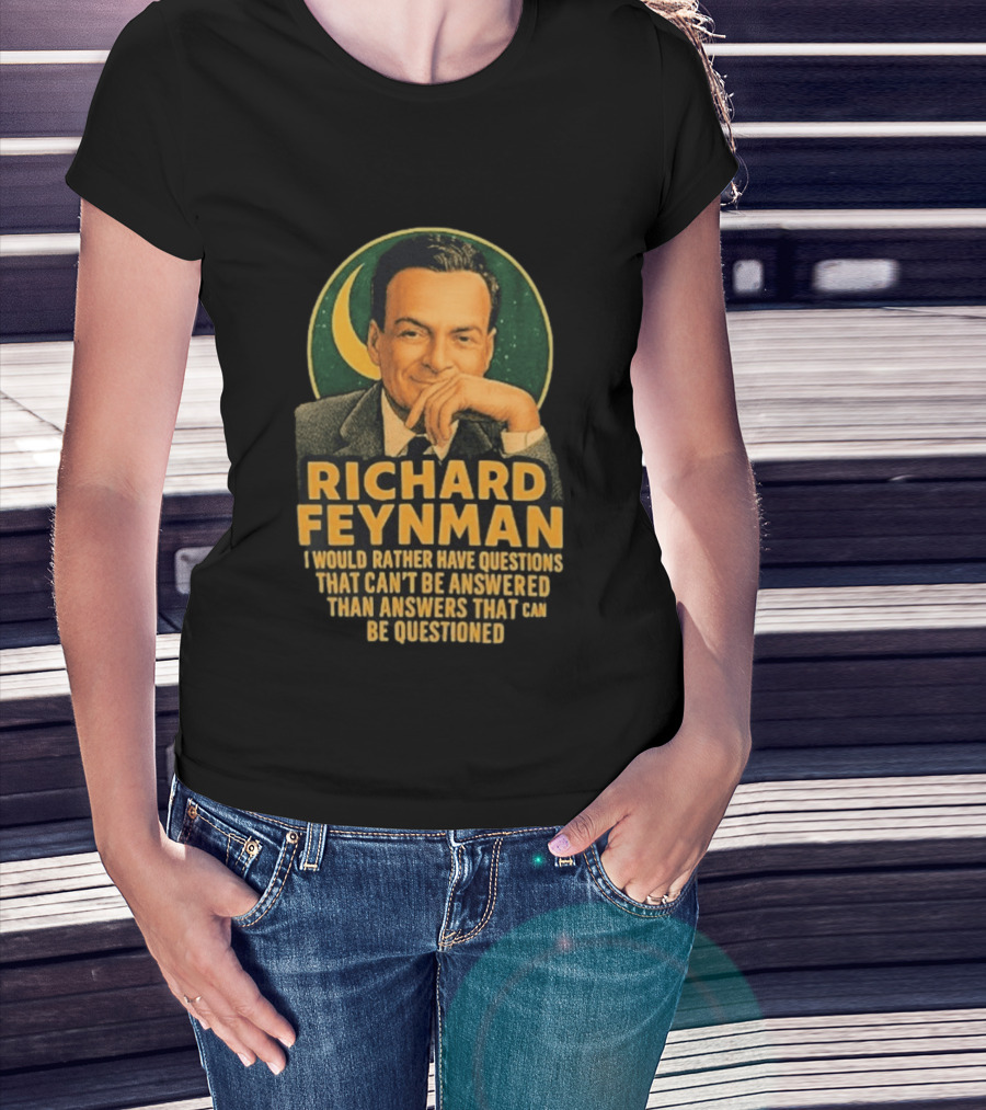 Richard Feynman I Would Rather Have Questions That Can't Be Answered Than Answers That Can Be Questioned T-Shirt