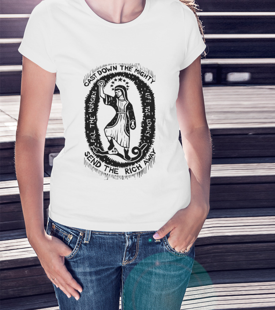 Cast Down The Mighty Send The Rich Away Fill The Hungry Lift The Lowly T-Shirt
