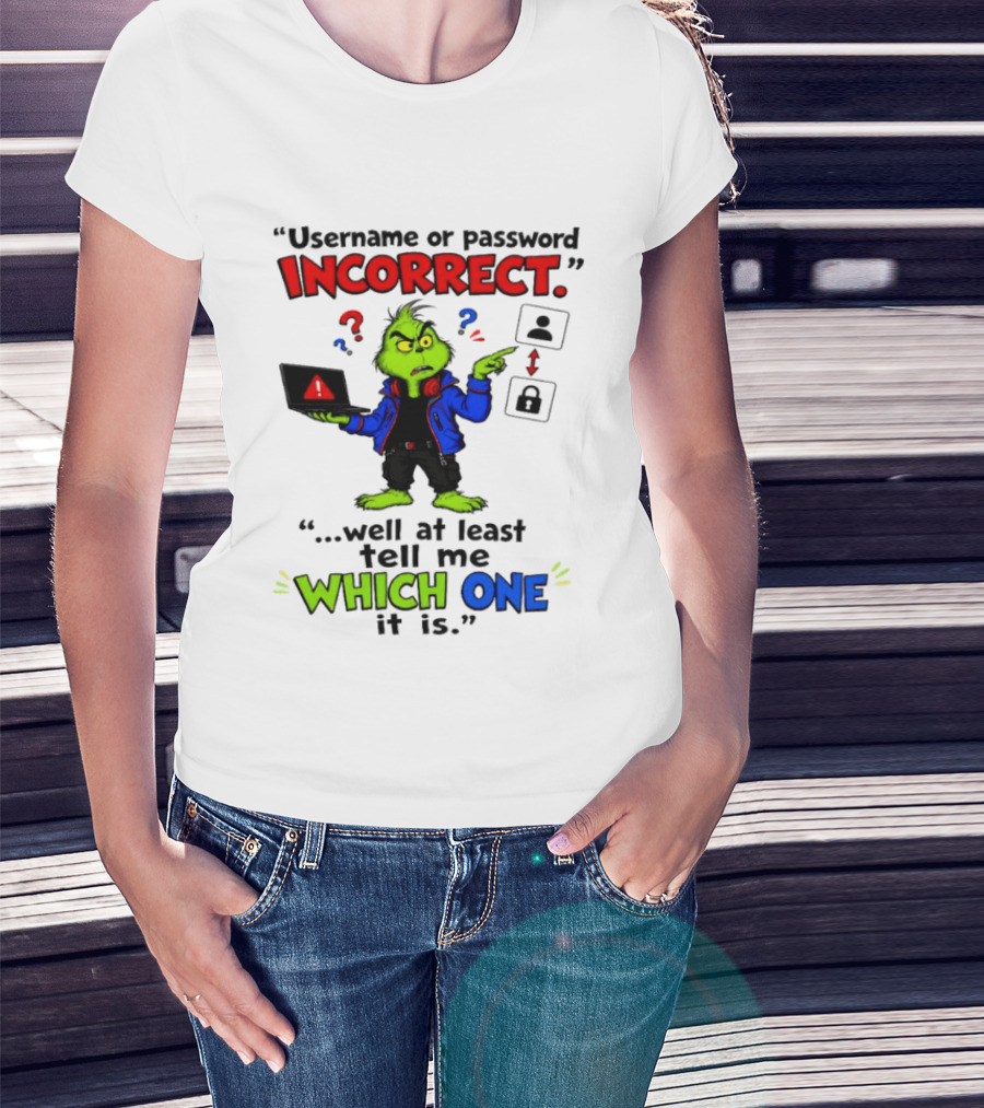 Grinch Username Or Password Incorrect Well At Least Tell Me Which One T-Shirt