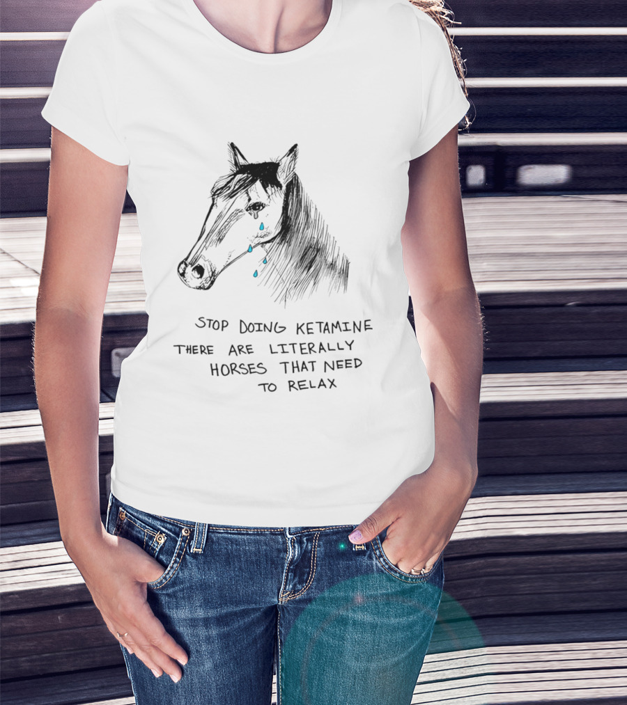Stop Doing Ketamine There Are Literally Horses That Need To Relax Crying Horse T-Shirt