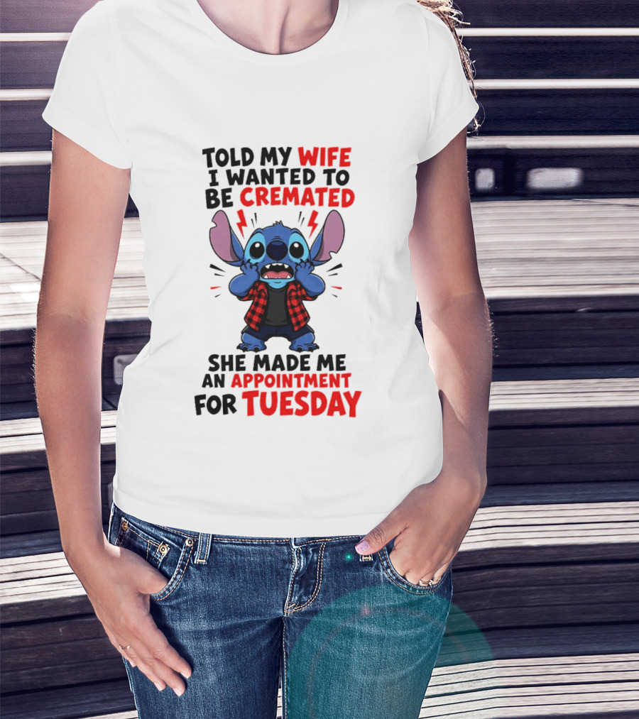 Told My Wife I Wanted To Be Cremated Stitch She Made Me An Appointment For Tuesday T-Shirt