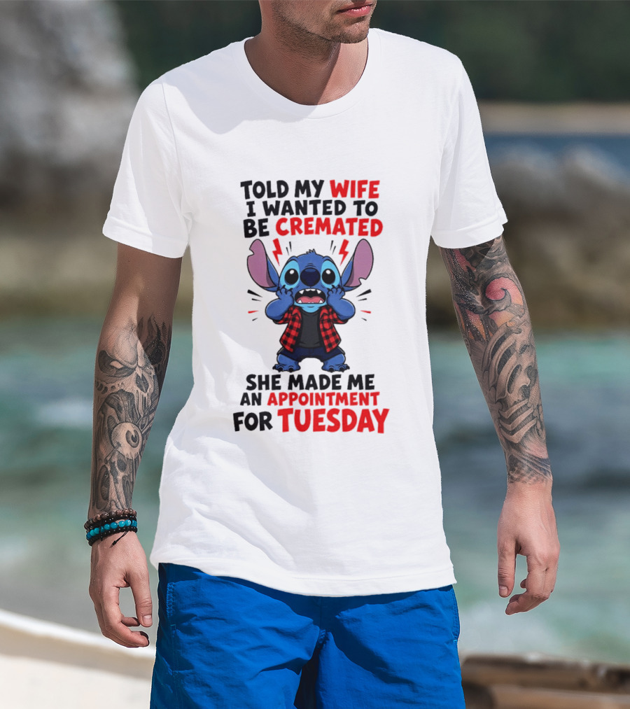 Told My Wife I Wanted To Be Cremated Stitch She Made Me An Appointment For Tuesday T-Shirt