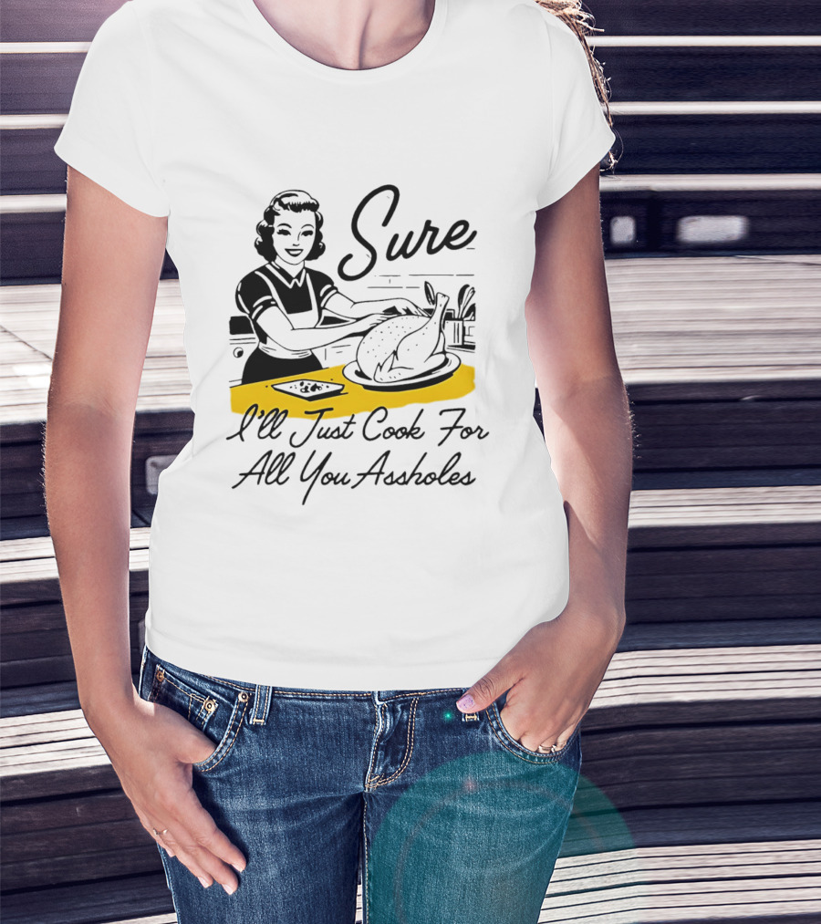 Sure I'll Just Cook For All You Assholes 50s Housewife Roast Turkey T-Shirt
