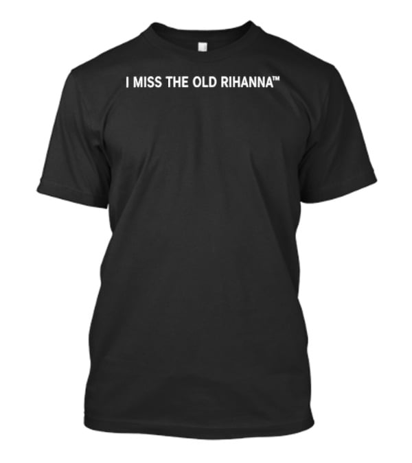 I Miss The Old Rihanna Tm White Sans Serif Lettering T-Shirt