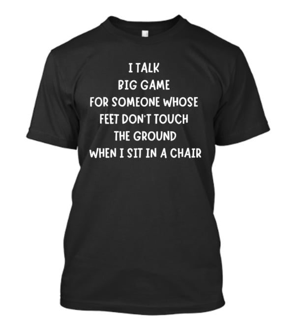 I Talk Big Game For Someone Whose Feet Don't Touch The Ground When I Sit In A Chair T-Shirt