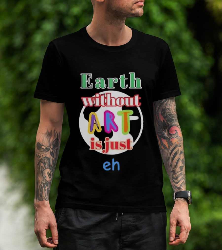 Earth Without Art Is Just Eh Colorful Globe T-Shirt
