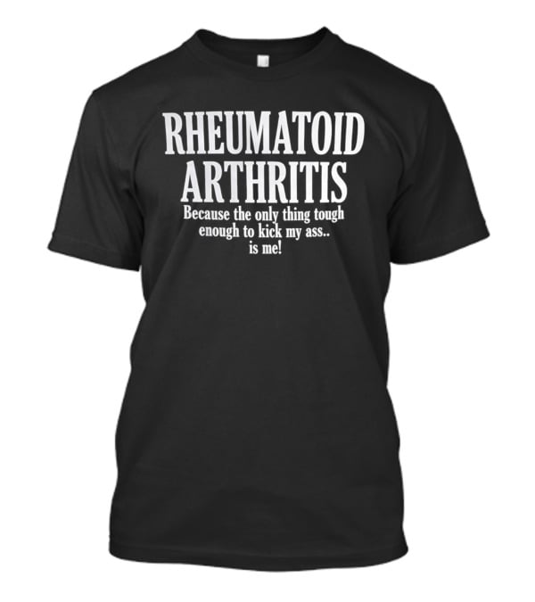 Rheumatoid Arthritis Because The Only Thing Tough Enough To Kick My Ass Is Me T-Shirt